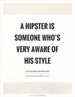 A hipster is someone who’s very aware of his style Picture Quote #1
