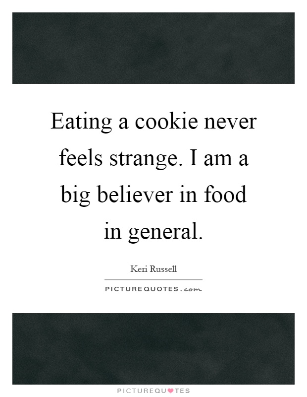 Eating a cookie never feels strange. I am a big believer in food in general Picture Quote #1