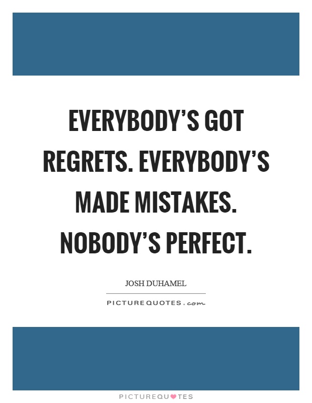 Everybody's got regrets. Everybody's made mistakes. Nobody's perfect Picture Quote #1
