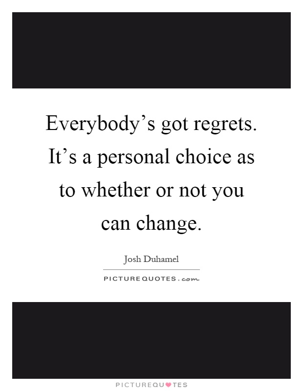 Everybody's got regrets. It's a personal choice as to whether or not you can change Picture Quote #1