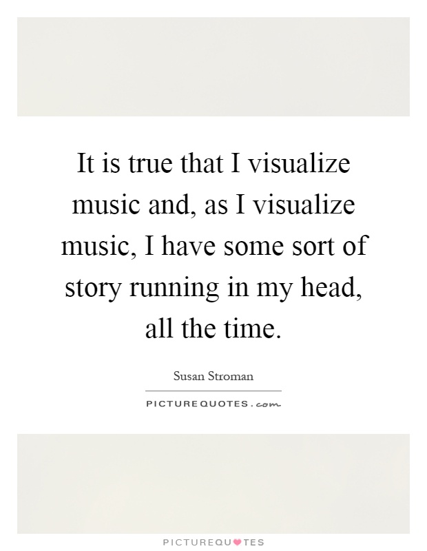 It is true that I visualize music and, as I visualize music, I have some sort of story running in my head, all the time Picture Quote #1