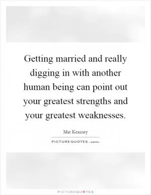 Getting married and really digging in with another human being can point out your greatest strengths and your greatest weaknesses Picture Quote #1