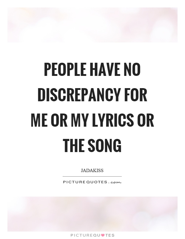 People have no discrepancy for me or my lyrics or the song Picture Quote #1