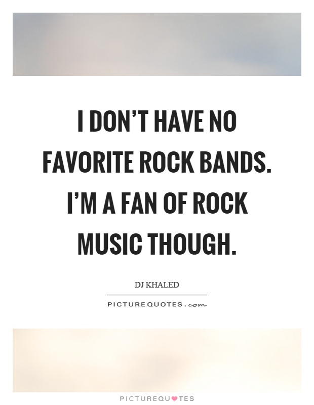 I don't have no favorite rock bands. I'm a fan of rock music though Picture Quote #1