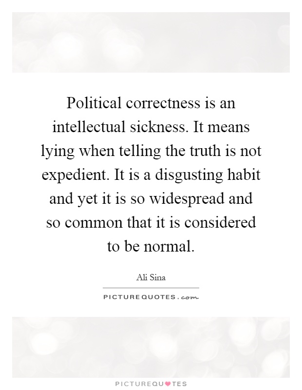 Political correctness is an intellectual sickness. It means lying when telling the truth is not expedient. It is a disgusting habit and yet it is so widespread and so common that it is considered to be normal Picture Quote #1