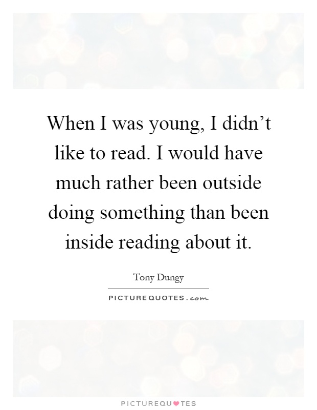 When I was young, I didn't like to read. I would have much rather been outside doing something than been inside reading about it Picture Quote #1