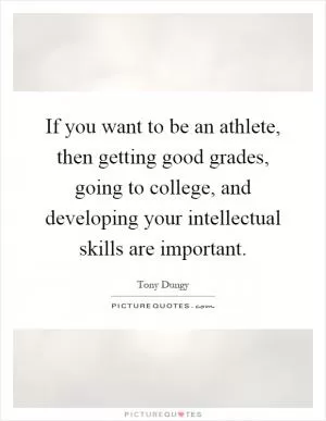 If you want to be an athlete, then getting good grades, going to college, and developing your intellectual skills are important Picture Quote #1