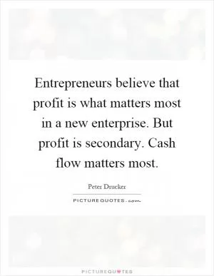 Entrepreneurs believe that profit is what matters most in a new enterprise. But profit is secondary. Cash flow matters most Picture Quote #1