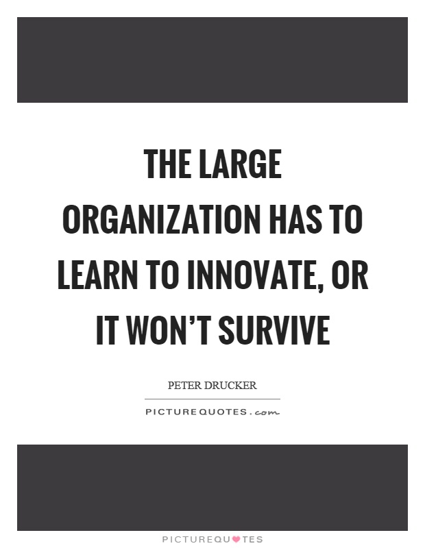 The large organization has to learn to innovate, or it won't survive Picture Quote #1