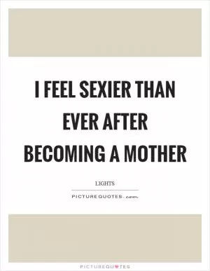I feel sexier than ever after becoming a mother Picture Quote #1