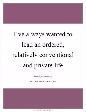 I’ve always wanted to lead an ordered, relatively conventional and private life Picture Quote #1