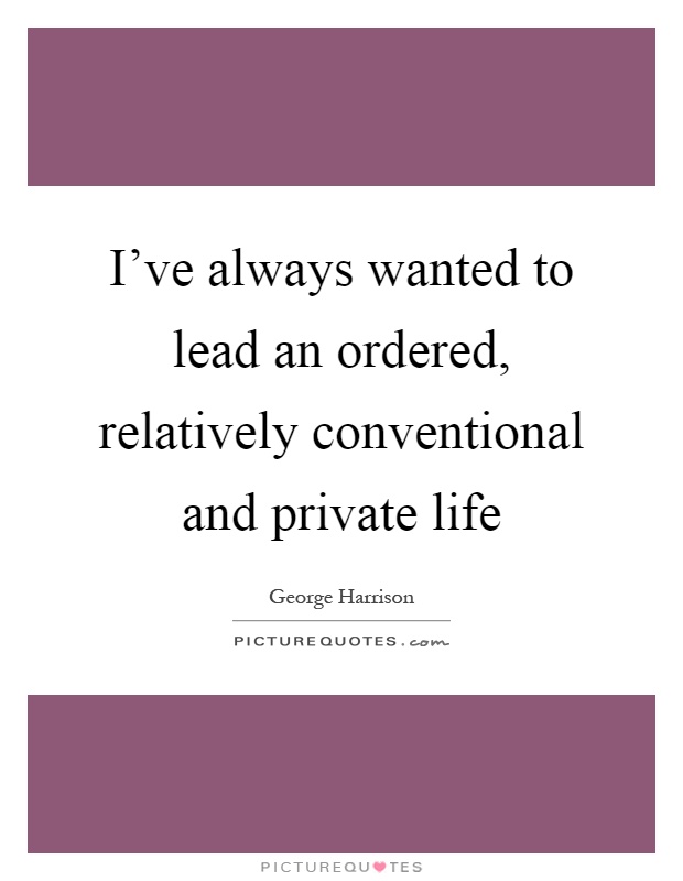 I've always wanted to lead an ordered, relatively conventional and private life Picture Quote #1