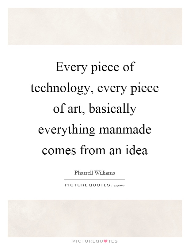 Every piece of technology, every piece of art, basically everything manmade comes from an idea Picture Quote #1