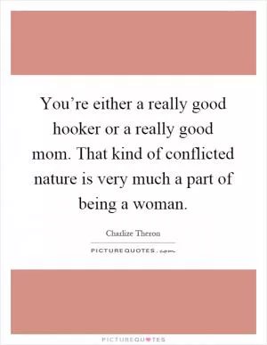 You’re either a really good hooker or a really good mom. That kind of conflicted nature is very much a part of being a woman Picture Quote #1