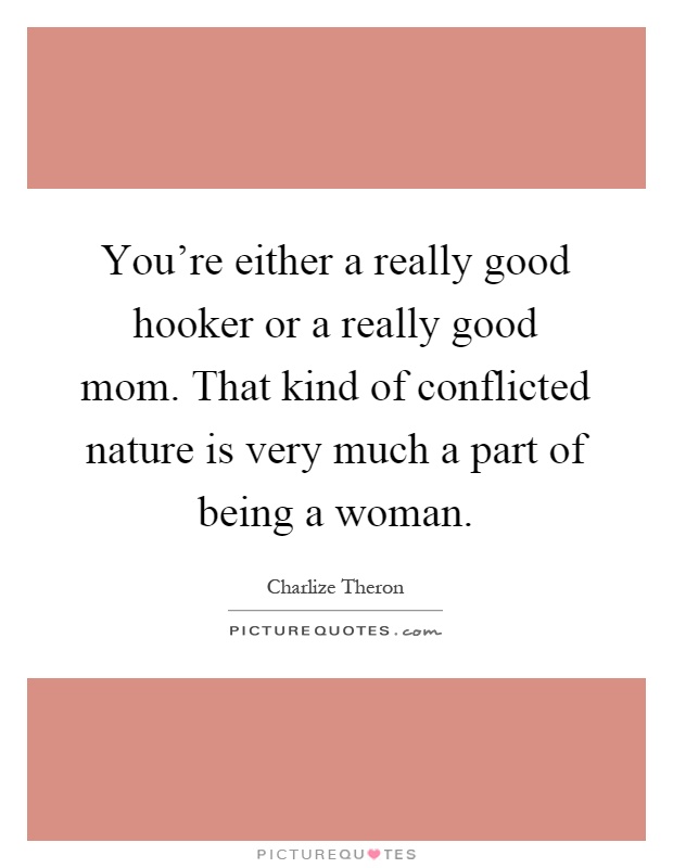 You're either a really good hooker or a really good mom. That kind of conflicted nature is very much a part of being a woman Picture Quote #1