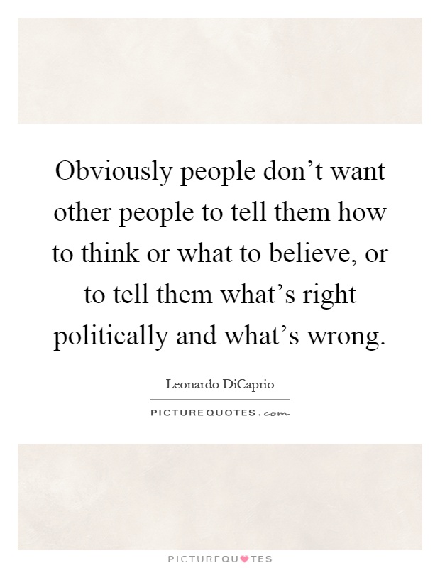 Obviously people don't want other people to tell them how to think or what to believe, or to tell them what's right politically and what's wrong Picture Quote #1