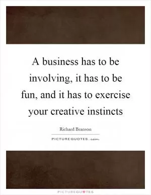 A business has to be involving, it has to be fun, and it has to exercise your creative instincts Picture Quote #1