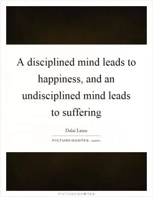 A disciplined mind leads to happiness, and an undisciplined mind leads to suffering Picture Quote #1