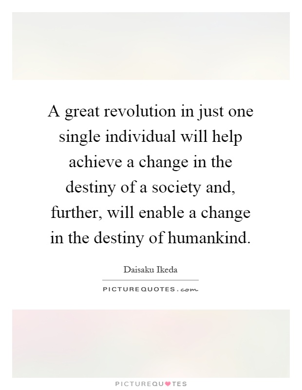 A great revolution in just one single individual will help achieve a change in the destiny of a society and, further, will enable a change in the destiny of humankind Picture Quote #1