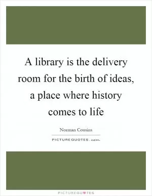 A library is the delivery room for the birth of ideas, a place where history comes to life Picture Quote #1