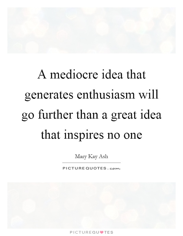 A mediocre idea that generates enthusiasm will go further than a great idea that inspires no one Picture Quote #1