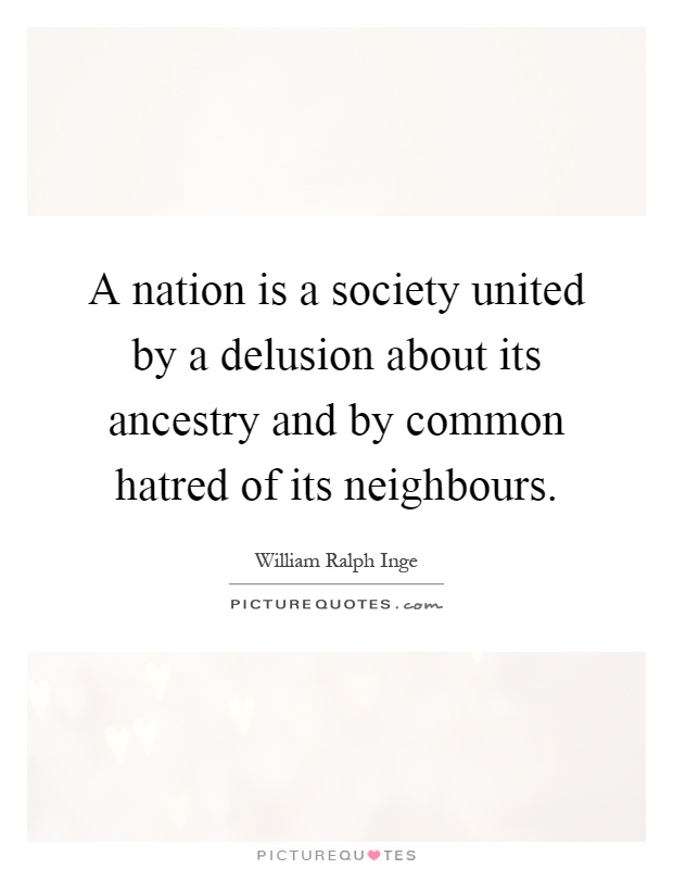 A nation is a society united by a delusion about its ancestry and by common hatred of its neighbours Picture Quote #1