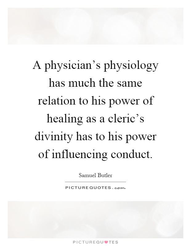 A physician's physiology has much the same relation to his power of healing as a cleric's divinity has to his power of influencing conduct Picture Quote #1