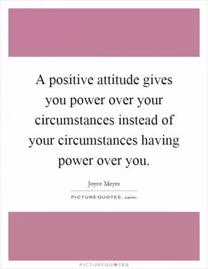 A positive attitude gives you power over your circumstances instead of your circumstances having power over you Picture Quote #1
