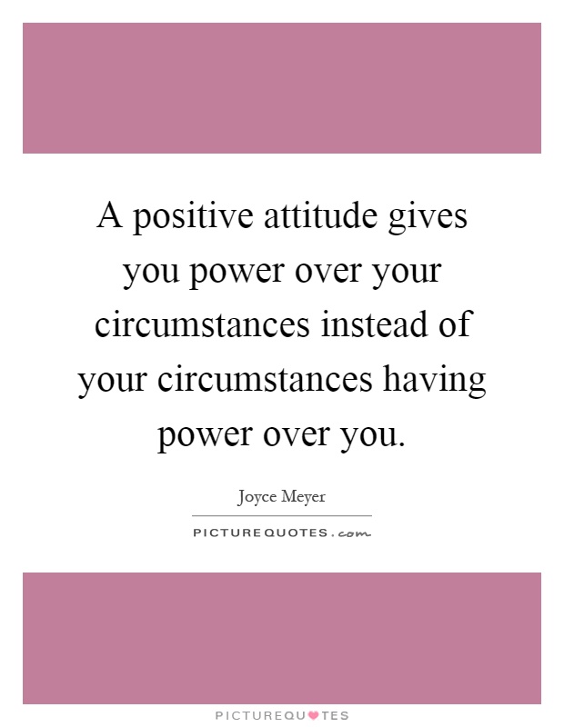 A positive attitude gives you power over your circumstances instead of your circumstances having power over you Picture Quote #1