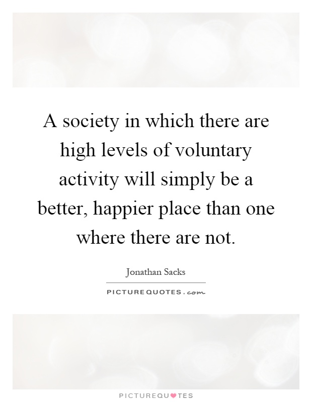 A society in which there are high levels of voluntary activity will simply be a better, happier place than one where there are not Picture Quote #1