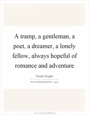 A tramp, a gentleman, a poet, a dreamer, a lonely fellow, always hopeful of romance and adventure Picture Quote #1