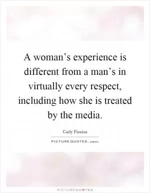 A woman’s experience is different from a man’s in virtually every respect, including how she is treated by the media Picture Quote #1