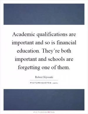Academic qualifications are important and so is financial education. They’re both important and schools are forgetting one of them Picture Quote #1