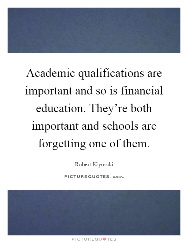 Academic qualifications are important and so is financial education. They're both important and schools are forgetting one of them Picture Quote #1