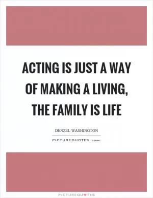 Acting is just a way of making a living, the family is life Picture Quote #1