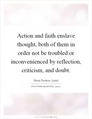 Action and faith enslave thought, both of them in order not be troubled or inconvenienced by reflection, criticism, and doubt Picture Quote #1
