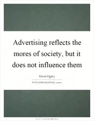 Advertising reflects the mores of society, but it does not influence them Picture Quote #1