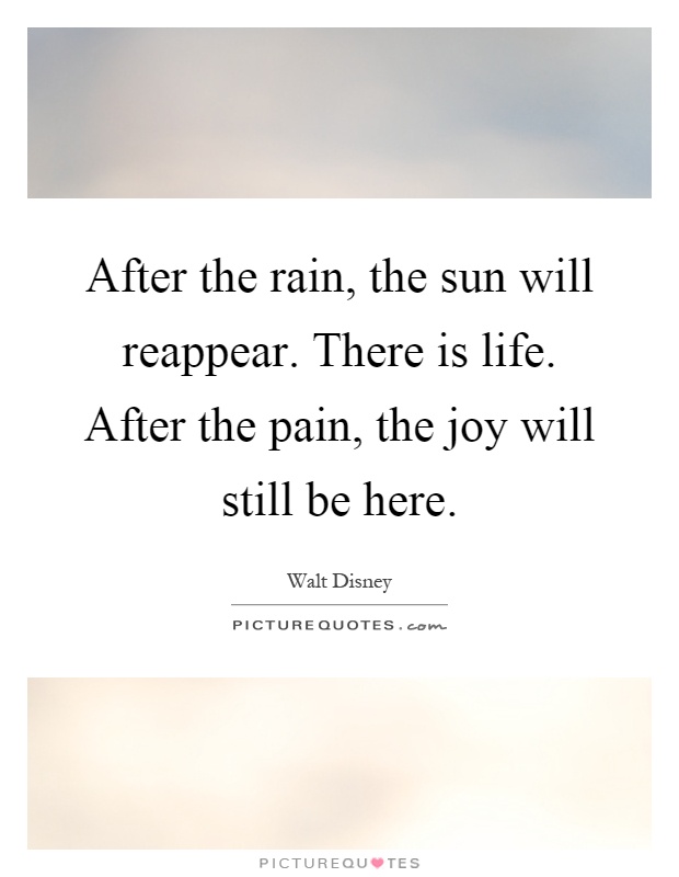 After the rain, the sun will reappear. There is life. After the pain, the joy will still be here Picture Quote #1