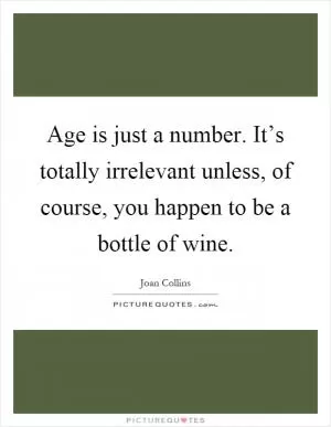 Age is just a number. It’s totally irrelevant unless, of course, you happen to be a bottle of wine Picture Quote #1