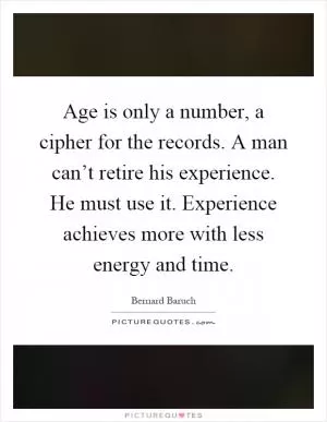 Age is only a number, a cipher for the records. A man can’t retire his experience. He must use it. Experience achieves more with less energy and time Picture Quote #1