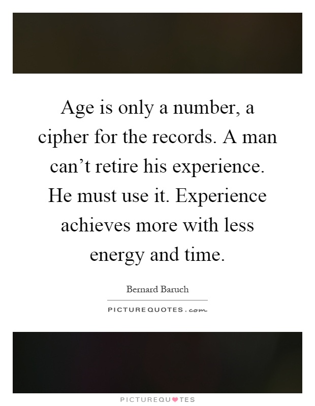 Age is only a number, a cipher for the records. A man can't retire his experience. He must use it. Experience achieves more with less energy and time Picture Quote #1