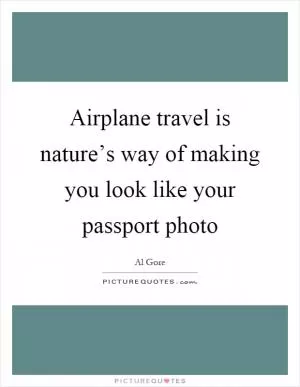 Airplane travel is nature’s way of making you look like your passport photo Picture Quote #1