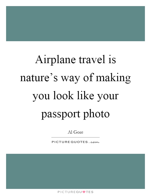 Airplane travel is nature's way of making you look like your passport photo Picture Quote #1