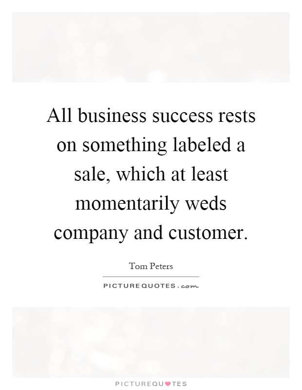 All business success rests on something labeled a sale, which at least momentarily weds company and customer Picture Quote #1