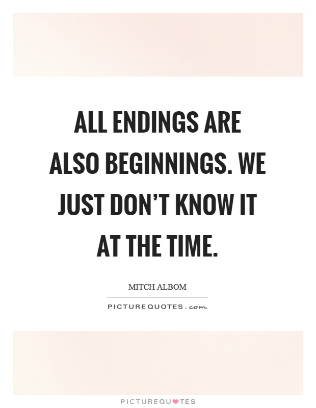 All endings are also beginnings. We just don't know it at the time Picture Quote #1