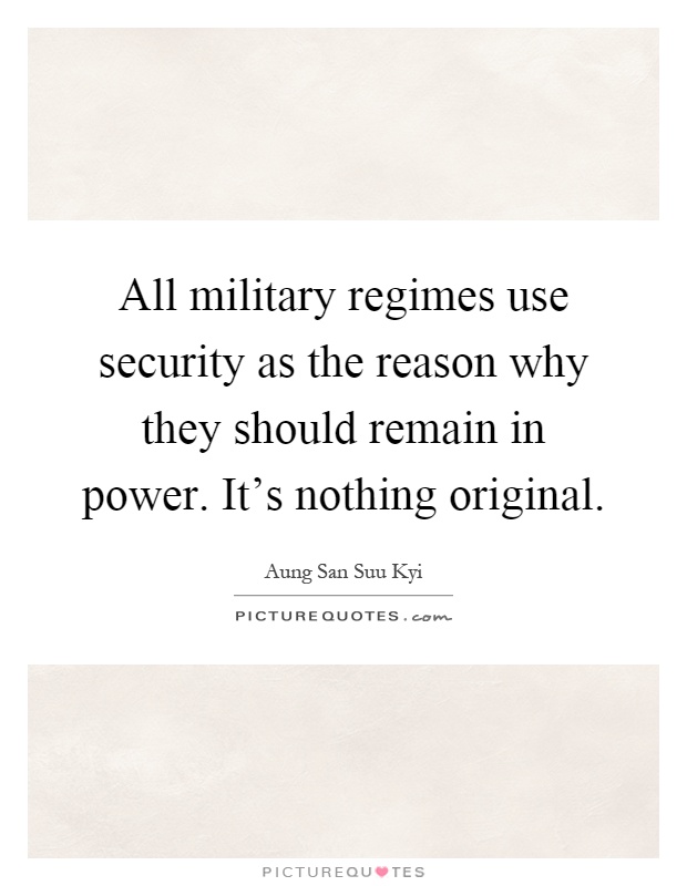 All military regimes use security as the reason why they should remain in power. It's nothing original Picture Quote #1