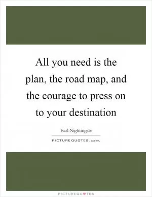 All you need is the plan, the road map, and the courage to press on to your destination Picture Quote #1