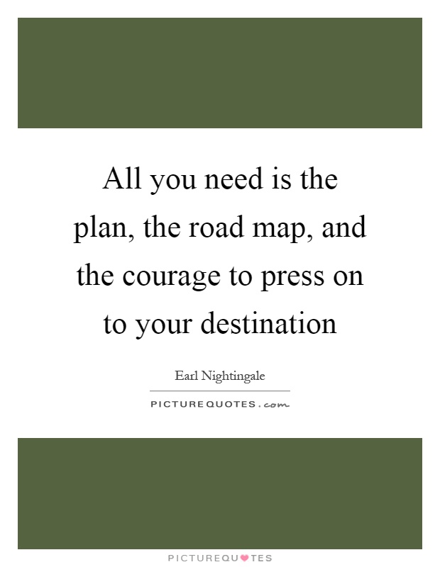 All you need is the plan, the road map, and the courage to press on to your destination Picture Quote #1