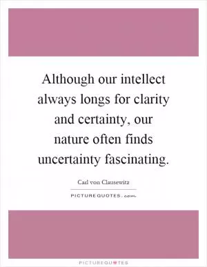 Although our intellect always longs for clarity and certainty, our nature often finds uncertainty fascinating Picture Quote #1