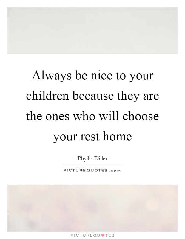 Always be nice to your children because they are the ones who will choose your rest home Picture Quote #1